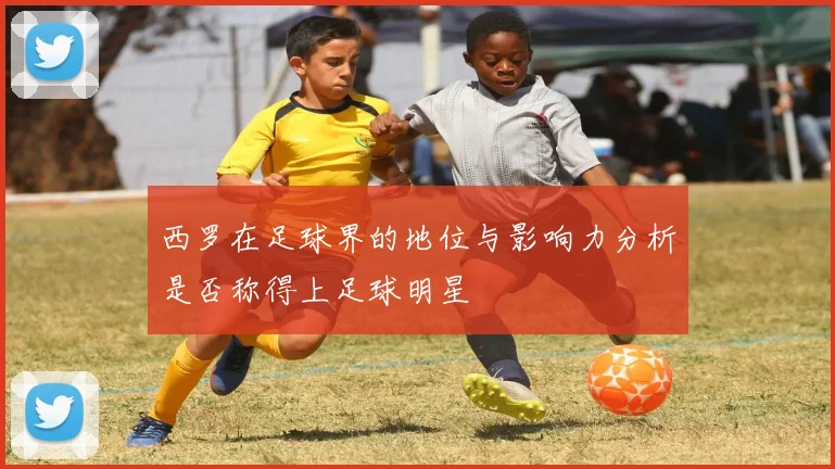 西罗在足球界的地位与影响力分析是否称得上足球明星