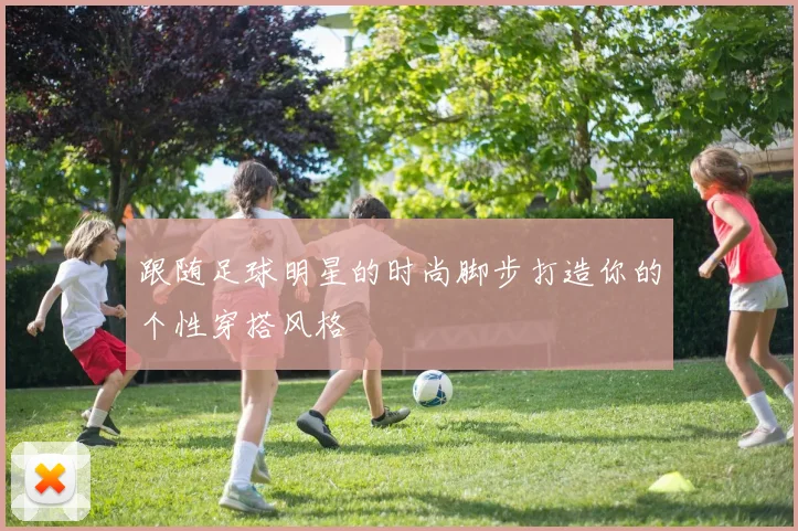 跟随足球明星的时尚脚步打造你的个性穿搭风格