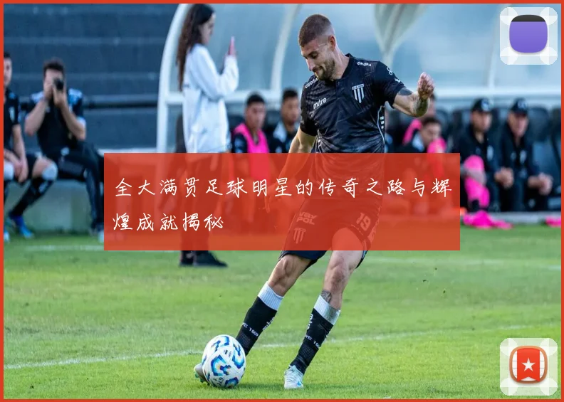 全大满贯足球明星的传奇之路与辉煌成就揭秘