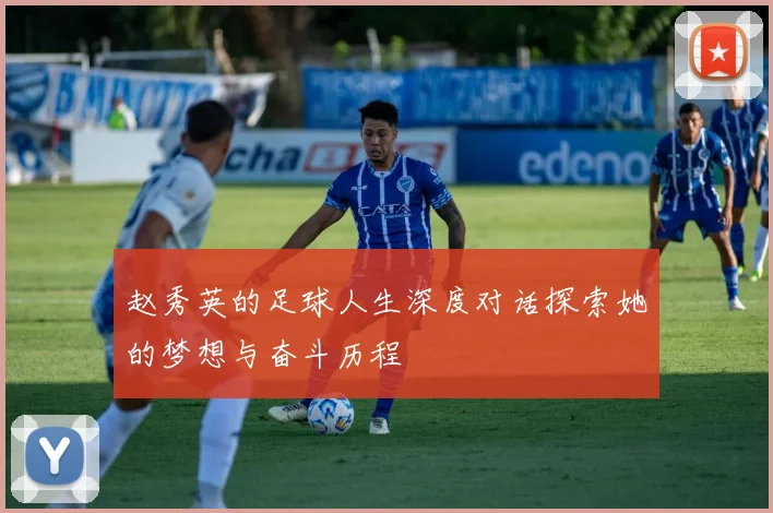 赵秀英的足球人生深度对话探索她的梦想与奋斗历程