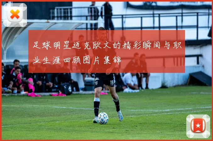 足球明星迈克欧文的精彩瞬间与职业生涯回顾图片集锦