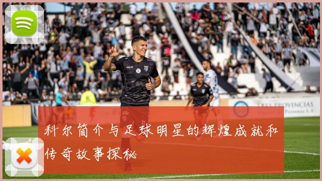 科尔简介与足球明星的辉煌成就和传奇故事探秘