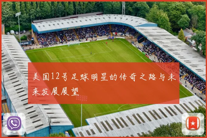 美国12号足球明星的传奇之路与未来发展展望