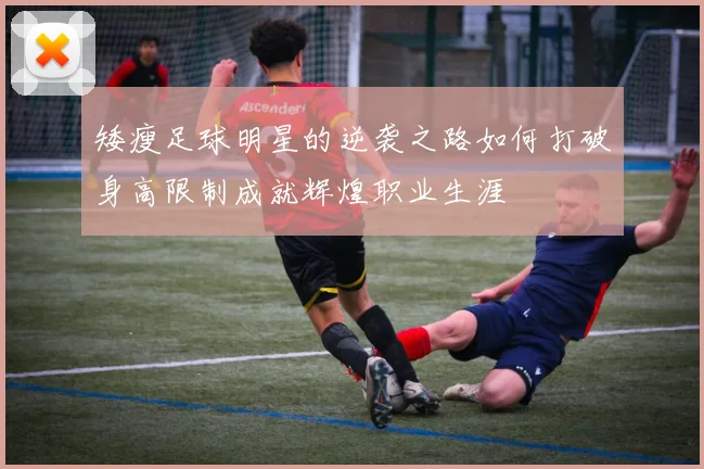 矮瘦足球明星的逆袭之路如何打破身高限制成就辉煌职业生涯