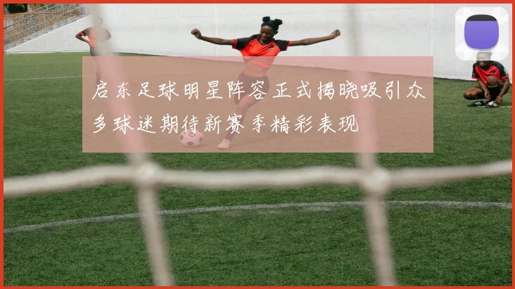 启东足球明星阵容正式揭晓吸引众多球迷期待新赛季精彩表现