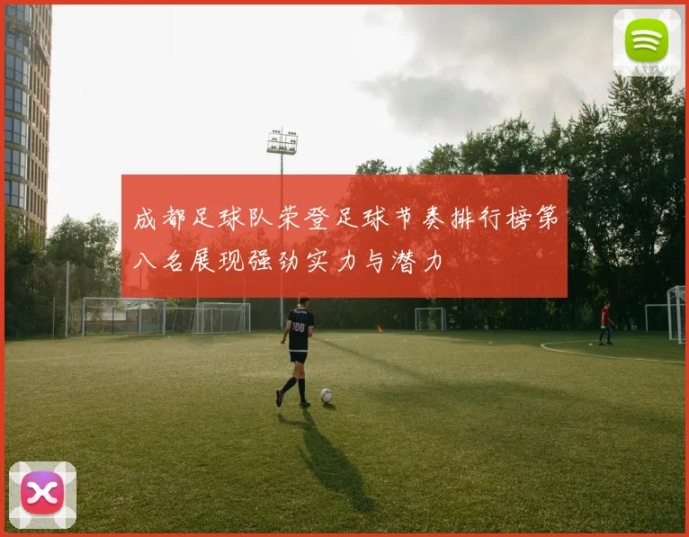 成都足球队荣登足球节奏排行榜第八名展现强劲实力与潜力