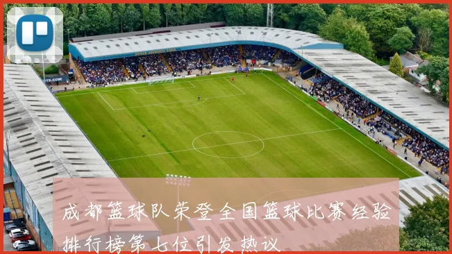 成都篮球队荣登全国篮球比赛经验排行榜第七位引发热议