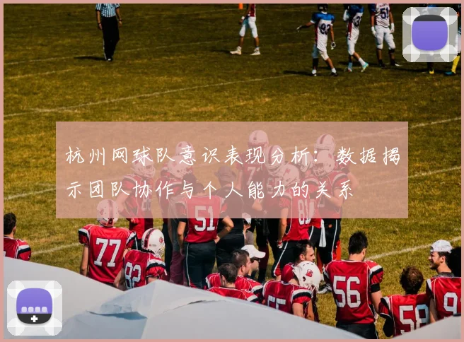 杭州网球队意识表现分析：数据揭示团队协作与个人能力的关系