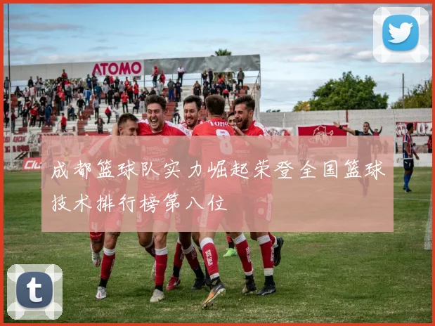 成都篮球队实力崛起荣登全国篮球技术排行榜第八位