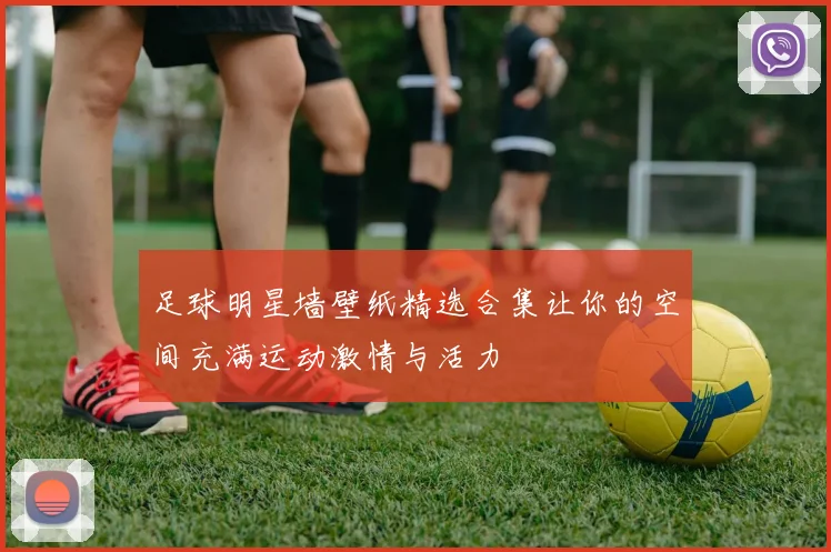 足球明星墙壁纸精选合集让你的空间充满运动激情与活力