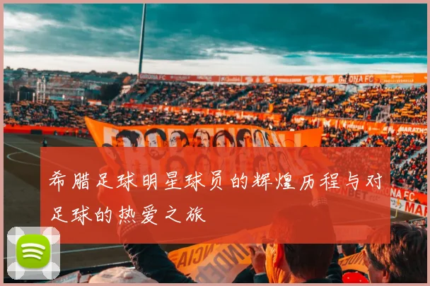 希腊足球明星球员的辉煌历程与对足球的热爱之旅