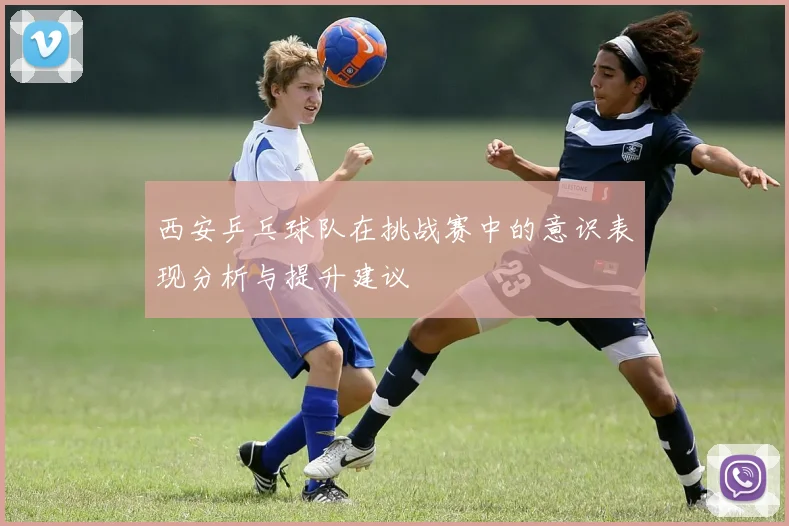 西安乒乓球队在挑战赛中的意识表现分析与提升建议