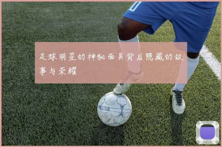 足球明星的神秘面具背后隐藏的故事与荣耀