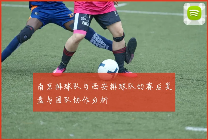 南京排球队与西安排球队的赛后复盘与团队协作分析