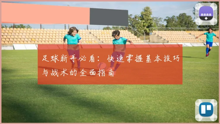足球新手必看：快速掌握基本技巧与战术的全面指南