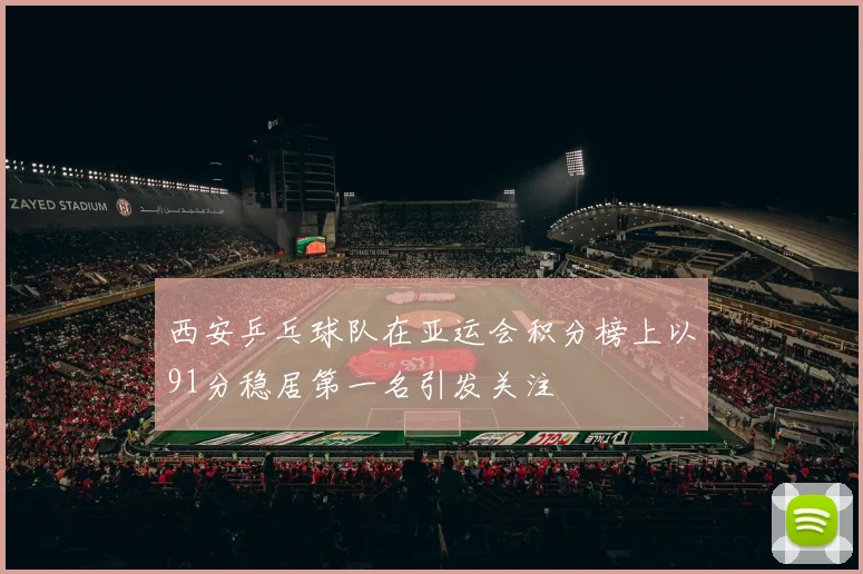 西安乒乓球队在亚运会积分榜上以91分稳居第一名引发关注