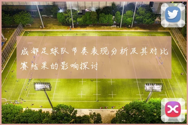 成都足球队节奏表现分析及其对比赛结果的影响探讨