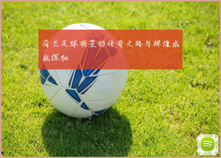荷兰足球明星的传奇之路与辉煌成就探秘