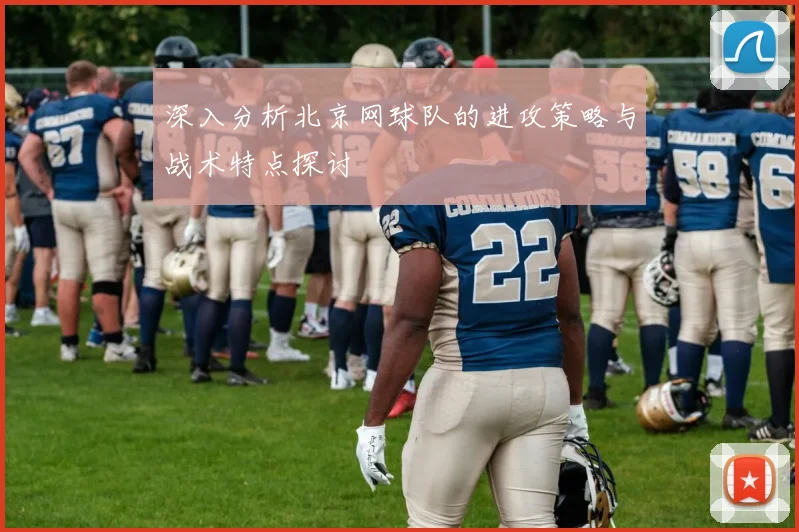 深入分析北京网球队的进攻策略与战术特点探讨