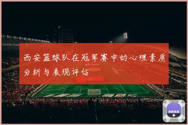 西安篮球队在冠军赛中的心理素质分析与表现评估