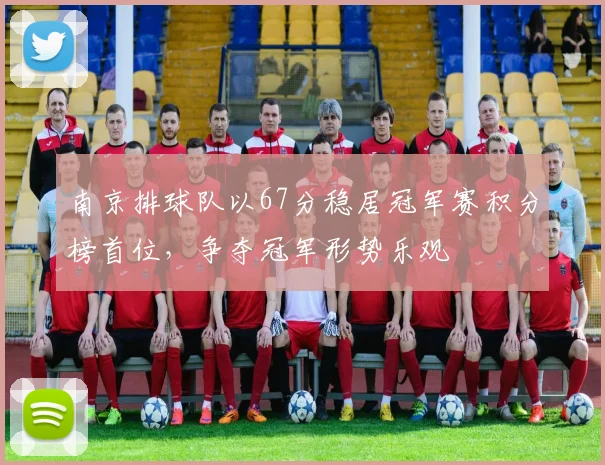 南京排球队以67分稳居冠军赛积分榜首位，争夺冠军形势乐观